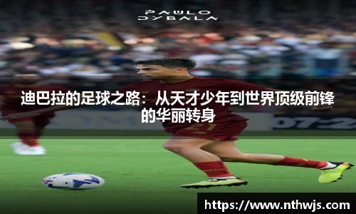 迪巴拉的足球之路:从天才少年到世界顶级前锋的华丽转身